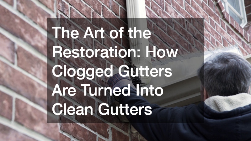 The Art of the Restoration  How Clogged Gutters Are Turned Into Clean Gutters