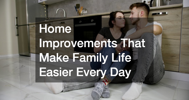 Home Improvements That Make Family Life Easier Every Day